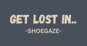 get lost in - shoegaze